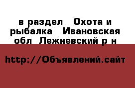  в раздел : Охота и рыбалка . Ивановская обл.,Лежневский р-н